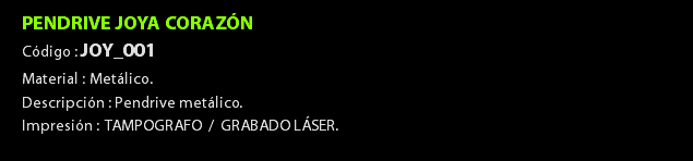 PENDRIVE JOYA CORAZÓN Código : JOY_001 Material : Metálico. Descripción : Pendrive metálico. Impresión : TAMPOGRAFO / GRABADO LÁSER. 