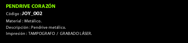 PENDRIVE CORAZÓN Código : JOY_002 Material : Metálico. Descripción : Pendrive metálico. Impresión : TAMPOGRAFO / GRABADO LÁSER. 