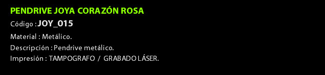 PENDRIVE JOYA CORAZÓN ROSA Código : JOY_015 Material : Metálico. Descripción : Pendrive metálico. Impresión : TAMPOGRAFO / GRABADO LÁSER. 