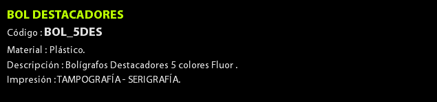 BOL DESTACADORES Código : BOL_5DES Material : Plástico. Descripción : Bolígrafos Destacadores 5 colores Fluor . Impresión : TAMPOGRAFÍA - SERIGRAFÍA. 