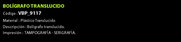 BOLÍGRAFO TRANSLUCIDO Código : VBP_9117 Material : Plástico Translucido Descripción : Bolígrafo translucido. Impresión : TAMPOGRAFÍA - SERIGRAFÍA. 
